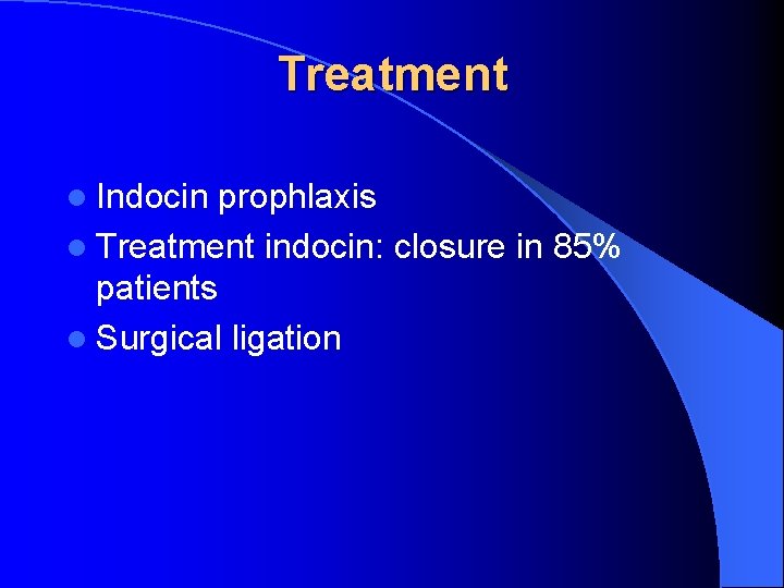 Treatment l Indocin prophlaxis l Treatment indocin: closure in 85% patients l Surgical ligation