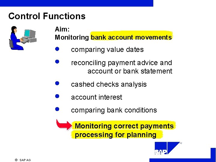 Control Functions Aim: Monitoring bank account movements comparing value dates reconciling payment advice and