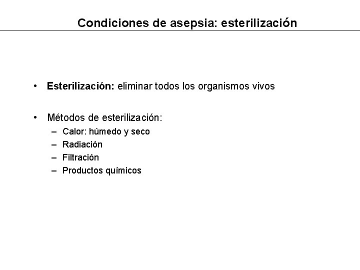 Condiciones de asepsia: esterilización • Esterilización: eliminar todos los organismos vivos • Métodos de