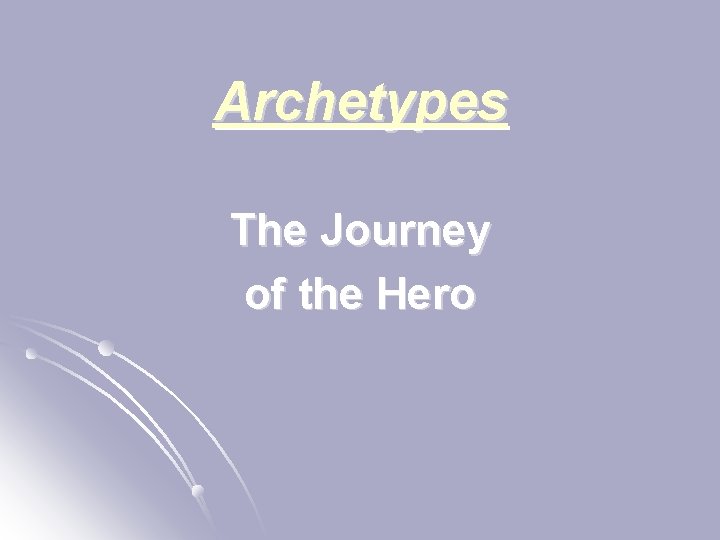 Archetypes The Journey of the Hero Archetypes The Journey of the Hero