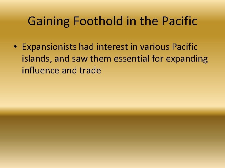 Gaining Foothold in the Pacific • Expansionists had interest in various Pacific islands, and