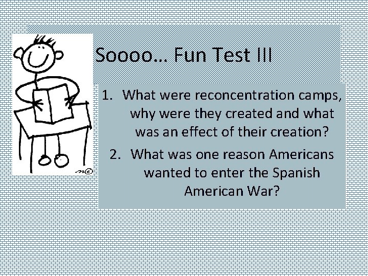 Soooo… Fun Test III 1. What were reconcentration camps, why were they created and