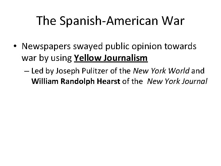 The Spanish-American War • Newspapers swayed public opinion towards war by using Yellow Journalism