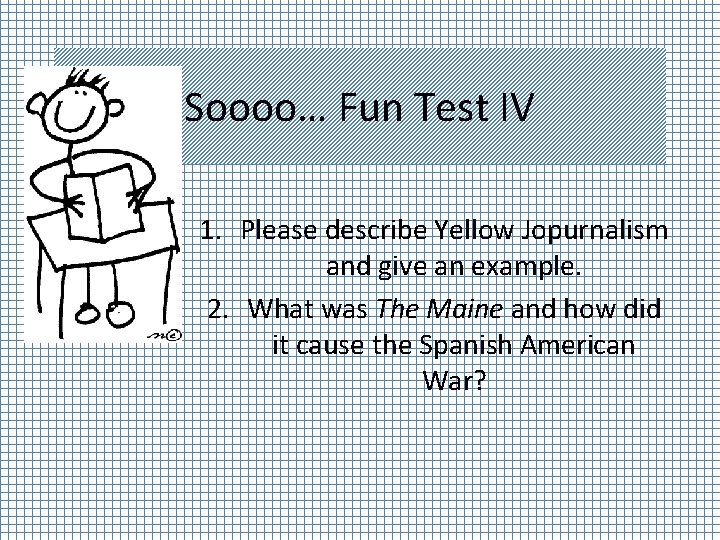 Soooo… Fun Test IV 1. Please describe Yellow Jopurnalism and give an example. 2.