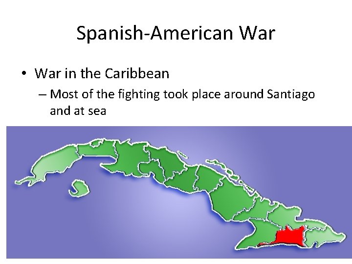 Spanish-American War • War in the Caribbean – Most of the fighting took place