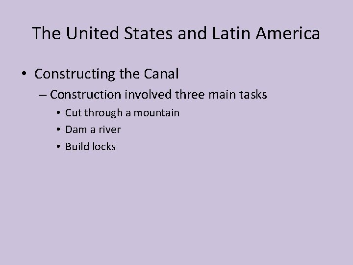 The United States and Latin America • Constructing the Canal – Construction involved three