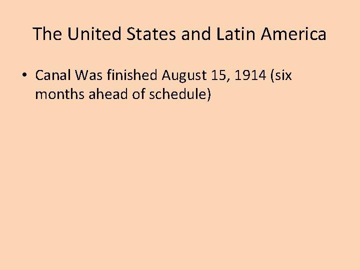 The United States and Latin America • Canal Was finished August 15, 1914 (six