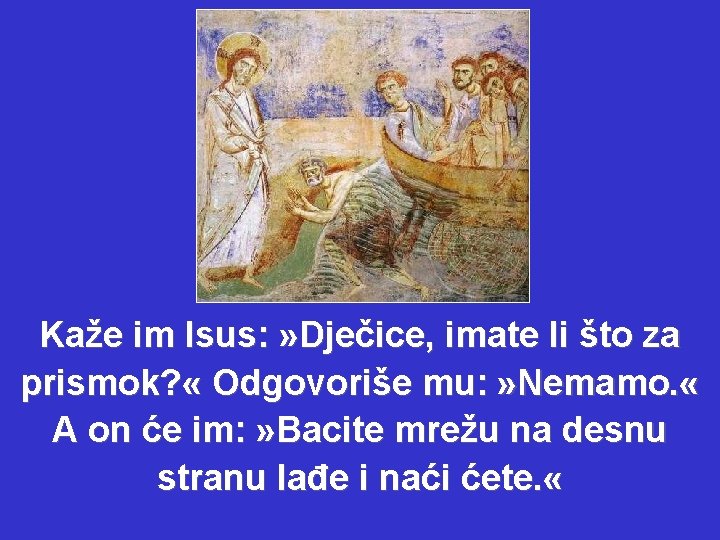 Kaže im Isus: » Dječice, imate li što za prismok? « Odgovoriše mu: »