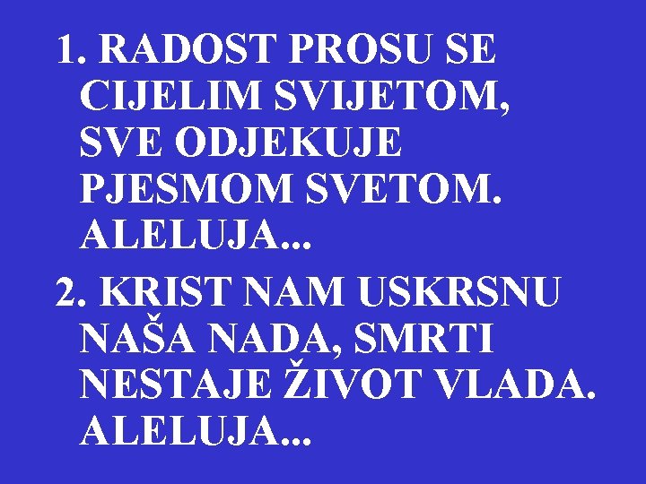 1. RADOST PROSU SE CIJELIM SVIJETOM, SVE ODJEKUJE PJESMOM SVETOM. ALELUJA. . . 2.