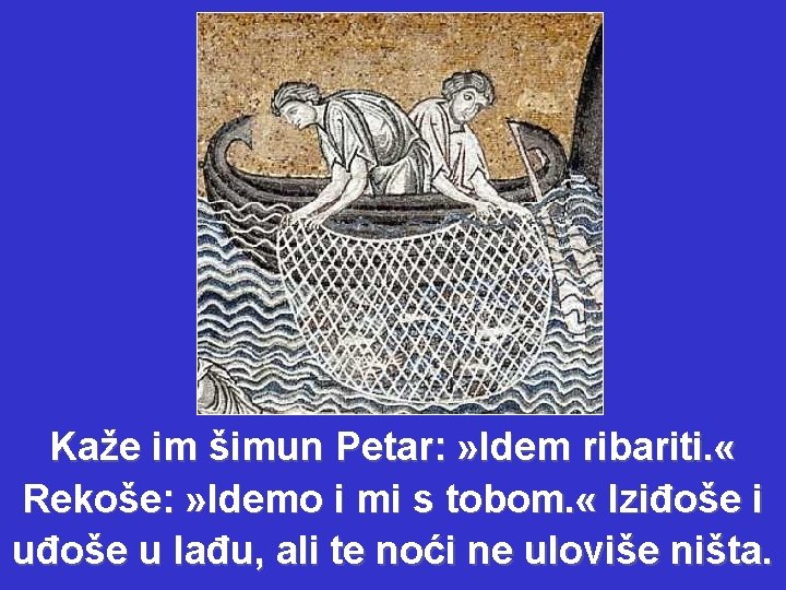 Kaže im šimun Petar: » Idem ribariti. « Rekoše: » Idemo i mi s