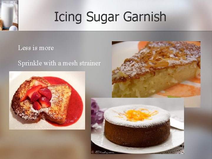 Icing Sugar Garnish Less is more Sprinkle with a mesh strainer 