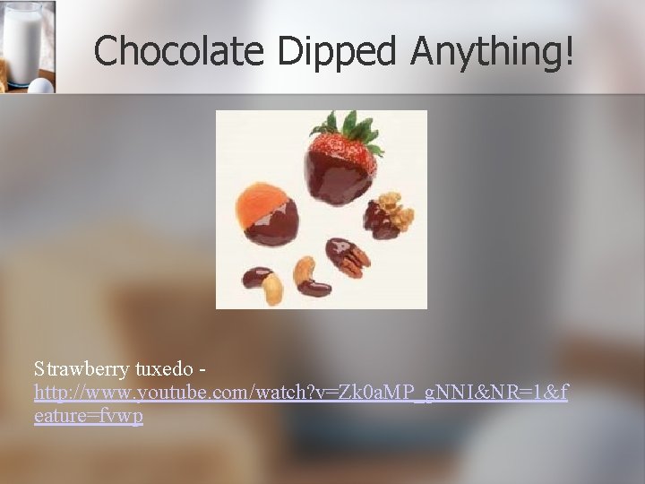 Chocolate Dipped Anything! Strawberry tuxedo http: //www. youtube. com/watch? v=Zk 0 a. MP_g. NNI&NR=1&f