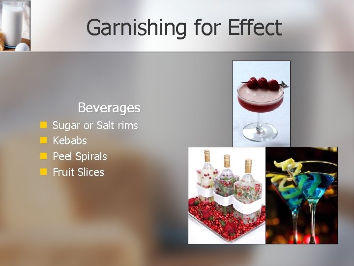 Garnishing for Effect Beverages Sugar or Salt rims Kebabs Peel Spirals Fruit Slices 