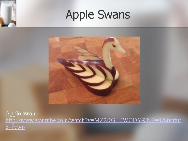 Apple Swans Apple swan http: //www. youtube. com/watch? v=MZ 2 RGJKWCDY&NR=1&featur e=fvwp 