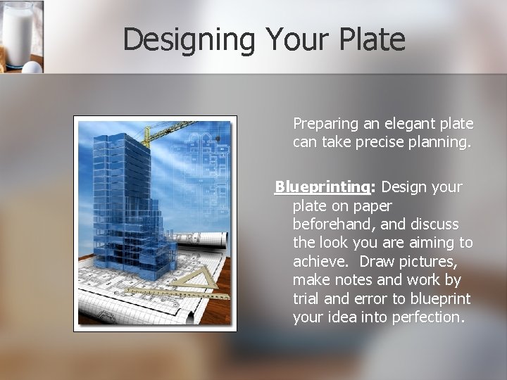Designing Your Plate Preparing an elegant plate can take precise planning. Blueprinting: Design your