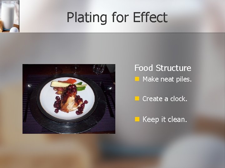 Plating for Effect Food Structure Make neat piles. Create a clock. Keep it clean.