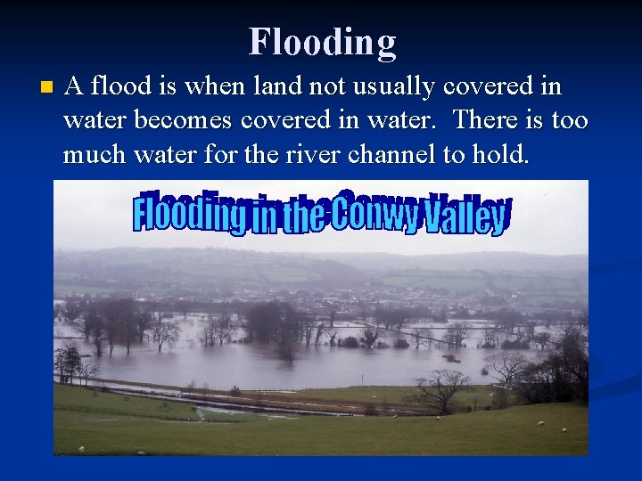 Flooding n A flood is when land not usually covered in water becomes covered