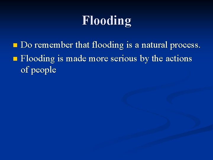 Flooding Do remember that flooding is a natural process. n Flooding is made more