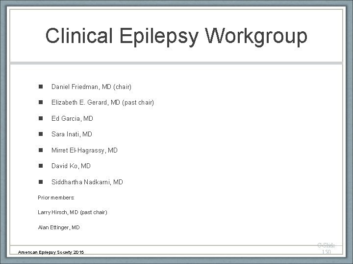 Clinical Epilepsy Workgroup n Daniel Friedman, MD (chair) n Elizabeth E. Gerard, MD (past