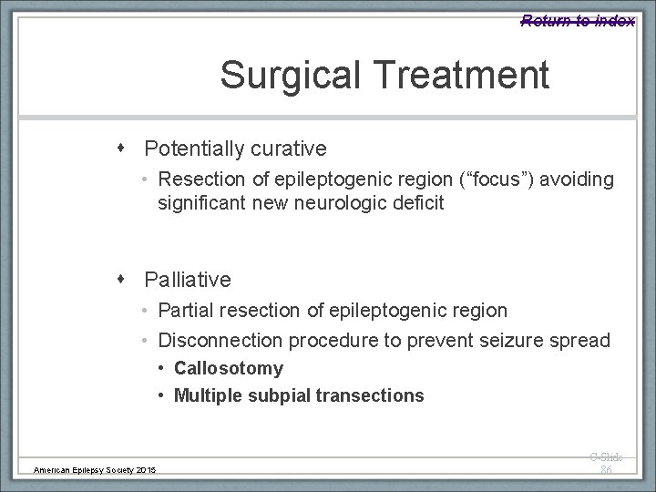 Return to index Surgical Treatment Potentially curative • Resection of epileptogenic region (“focus”) avoiding