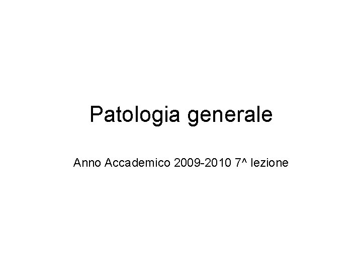 Patologia generale Anno Accademico 2009 -2010 7^ lezione 