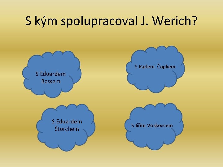 S kým spolupracoval J. Werich? S Eduardem Bassem S Eduardem Štorchem S Karlem Čapkem S kým spolupracoval J. Werich? S Eduardem Bassem S Eduardem Štorchem S Karlem Čapkem