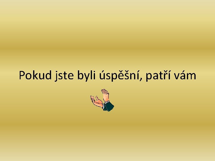 Pokud jste byli úspěšní, patří vám Pokud jste byli úspěšní, patří vám