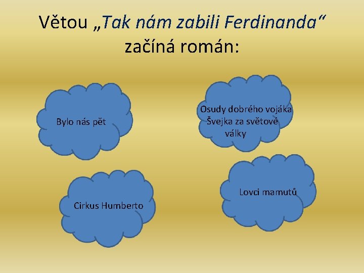 Větou „Tak nám zabili Ferdinanda“ začíná román: Bylo nás pět Osudy dobrého vojáka Švejka Větou „Tak nám zabili Ferdinanda“ začíná román: Bylo nás pět Osudy dobrého vojáka Švejka