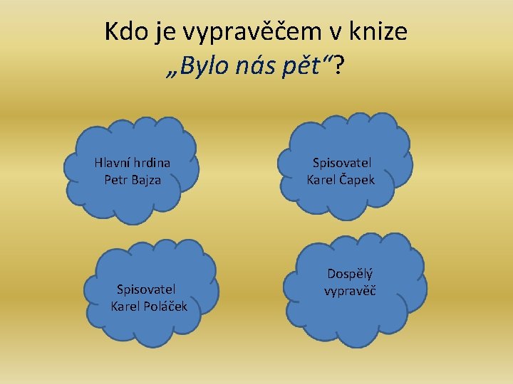 Kdo je vypravěčem v knize „Bylo nás pět“? Hlavní hrdina Petr Bajza Spisovatel Karel Kdo je vypravěčem v knize „Bylo nás pět“? Hlavní hrdina Petr Bajza Spisovatel Karel