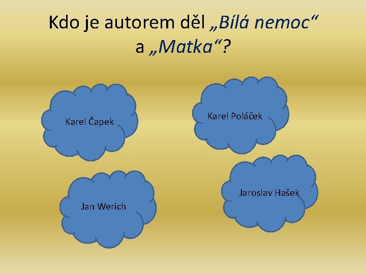 Kdo je autorem děl „Bílá nemoc“ a „Matka“? Karel Čapek Karel Poláček Jaroslav Hašek Kdo je autorem děl „Bílá nemoc“ a „Matka“? Karel Čapek Karel Poláček Jaroslav Hašek