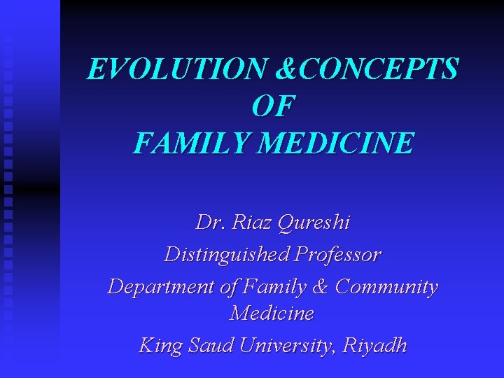 EVOLUTION &CONCEPTS OF FAMILY MEDICINE Dr. Riaz Qureshi Distinguished Professor Department of Family &