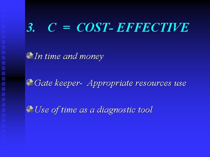 3. C = COST- EFFECTIVE In time and money Gate keeper- Appropriate resources use