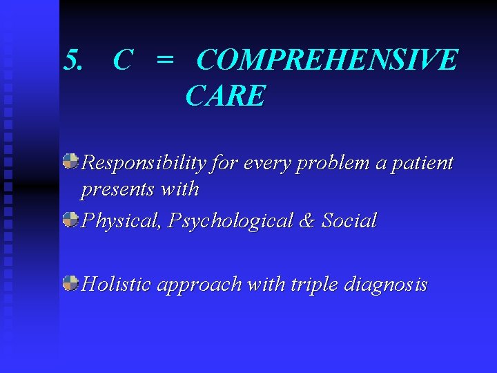 5. C = COMPREHENSIVE CARE Responsibility for every problem a patient presents with Physical,