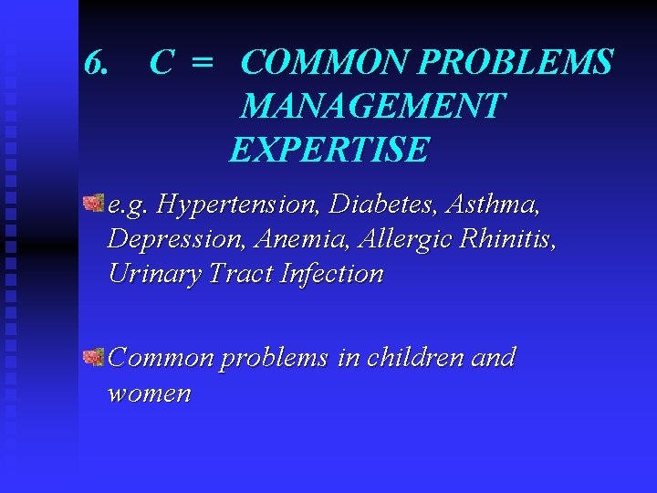 6. C = COMMON PROBLEMS MANAGEMENT EXPERTISE e. g. Hypertension, Diabetes, Asthma, Depression, Anemia,