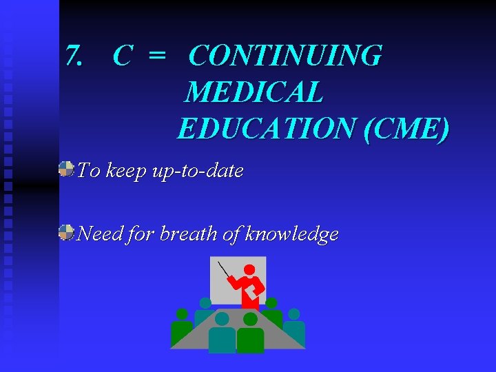 7. C = CONTINUING MEDICAL EDUCATION (CME) To keep up-to-date Need for breath of