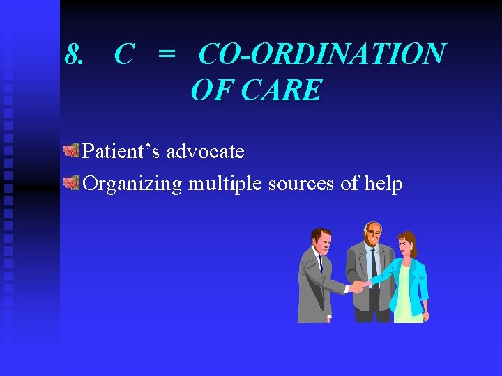 8. C = CO-ORDINATION OF CARE Patient’s advocate Organizing multiple sources of help 