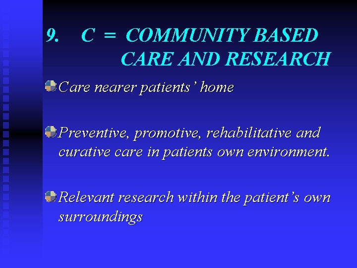 9. C = COMMUNITY BASED CARE AND RESEARCH Care nearer patients’ home Preventive, promotive,