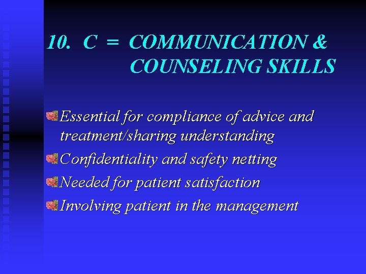 10. C = COMMUNICATION & COUNSELING SKILLS Essential for compliance of advice and treatment/sharing