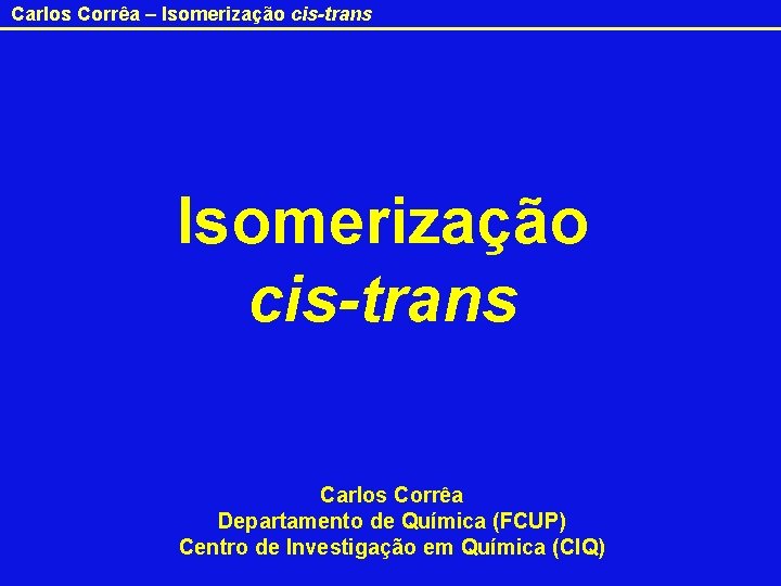 Carlos Corrêa – Isomerização cis-trans Carlos Corrêa Departamento de Química (FCUP) Centro de Investigação