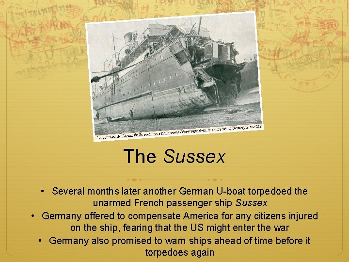 The Sussex • Several months later another German U-boat torpedoed the unarmed French passenger