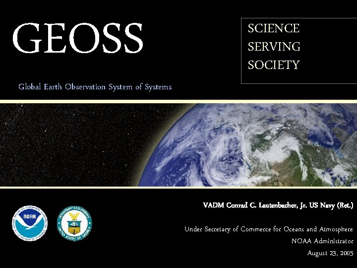 GEOSS SCIENCE SERVING SOCIETY Global Earth Observation System of Systems VADM Conrad C. Lautenbacher,