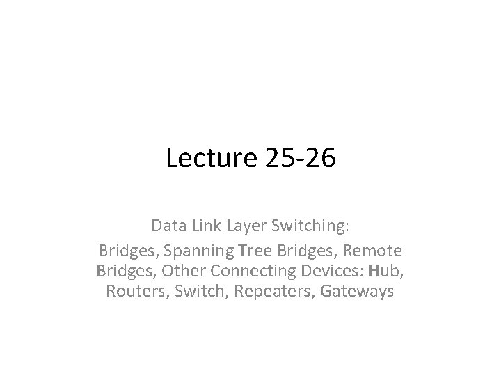 Lecture 25 -26 Data Link Layer Switching: Bridges, Spanning Tree Bridges, Remote Bridges, Other