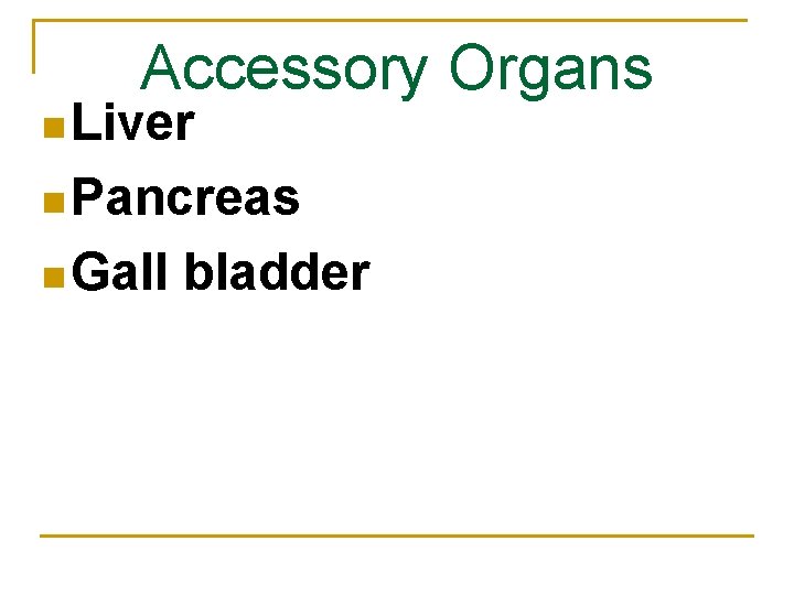 Accessory Organs n Liver n Pancreas n Gall bladder 