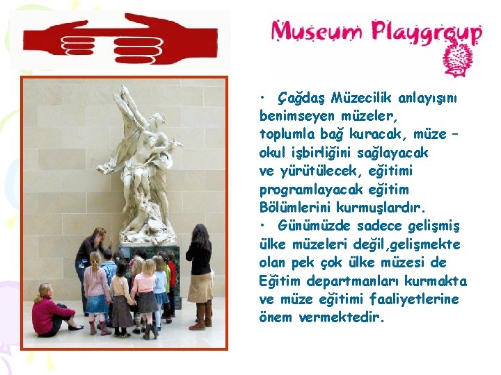  • Çağdaş Müzecilik anlayışını benimseyen müzeler, toplumla bağ kuracak, müze – okul işbirliğini