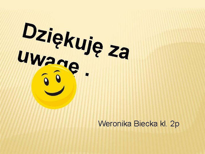 Dzięk uję za uwag ę. Weronika Biecka kl. 2 p 