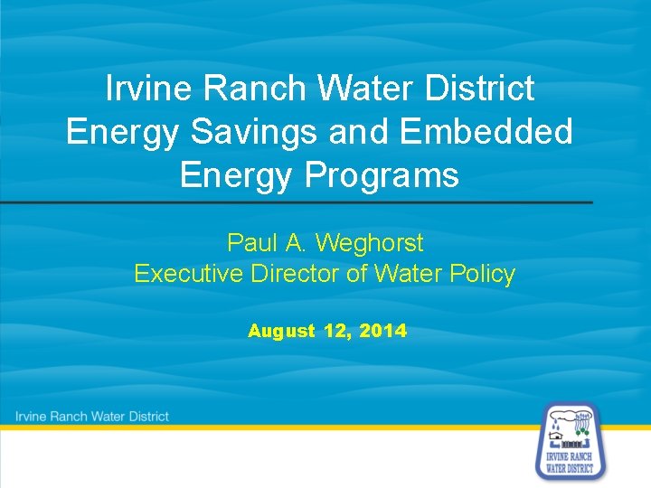 Irvine Ranch Water District Energy Savings and Embedded Energy Programs Paul A. Weghorst Executive