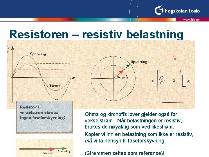 Resistoren – resistiv belastning Ohms og kirchoffs lover gjelder også for vekselstrøm. Når belastningen Resistoren – resistiv belastning Ohms og kirchoffs lover gjelder også for vekselstrøm. Når belastningen