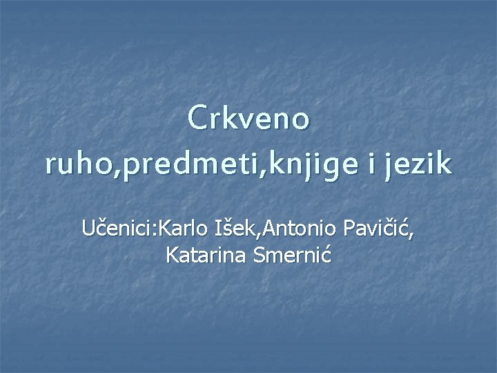 Crkveno ruho, predmeti, knjige i jezik Učenici: Karlo Išek, Antonio Pavičić, Katarina Smernić 