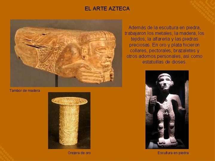 EL ARTE AZTECA Además de la escultura en piedra, trabajaron los metales, la madera,
