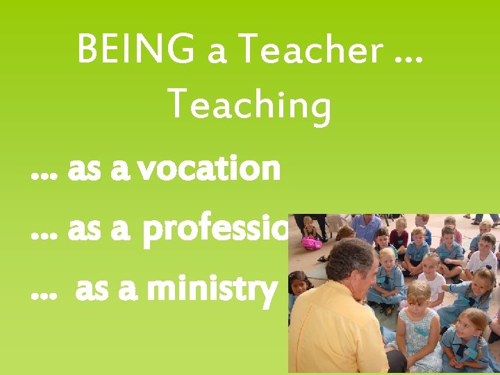 BEING a Teacher … Teaching … as a vocation … as a profession. .